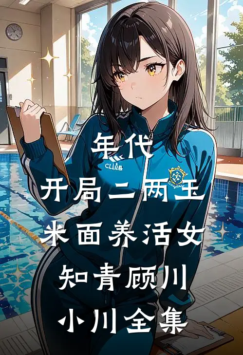 年代：开局二两玉米面养活女知青顾川小川全集