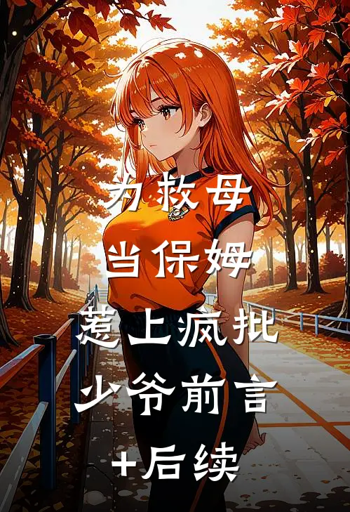 为救母当保姆，惹上疯批少爷前言+后续
