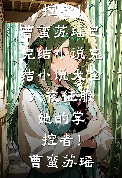 入夜征服，她的掌控者！曹蛮苏瑶已完结小说_完结小说大全入夜征服，她的掌控者！曹蛮苏瑶