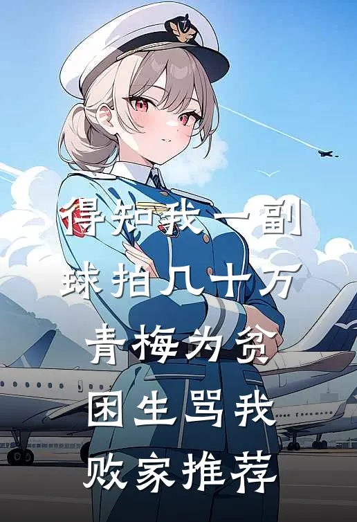 得知我一副球拍几十万，青梅为贫困生骂我败家推荐