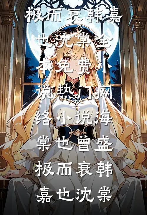 海棠也曾盛极而衰韩嘉也沈棠全本免费小说_热门网络小说海棠也曾盛极而衰韩嘉也沈棠