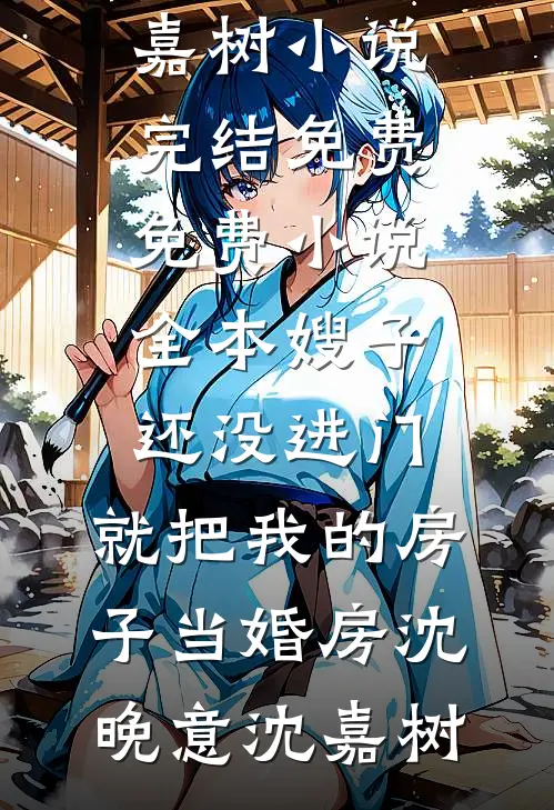 嫂子还没进门，就把我的房子当婚房(沈晚意沈嘉树)小说完结免费_免费小说全本嫂子还没进门，就把我的房子当婚房沈晚意沈嘉树