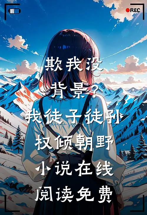 欺我没背景？我徒子徒孙权倾朝野小说在线阅读免费