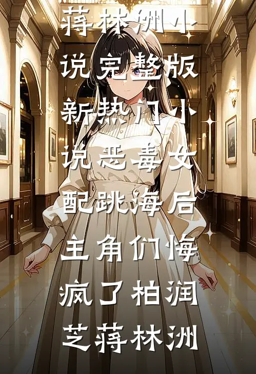 恶毒女配跳海后，主角们悔疯了(柏润芝蒋林洲)小说完整版_新热门小说恶毒女配跳海后，主角们悔疯了柏润芝蒋林洲