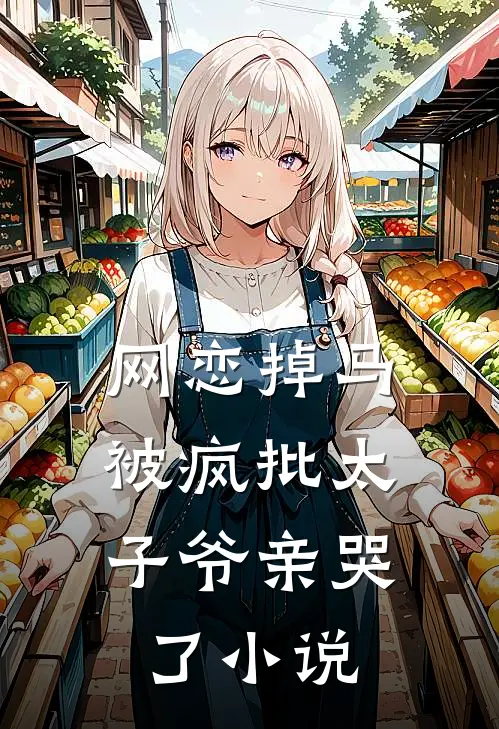 网恋掉马，被疯批太子爷亲哭了小说