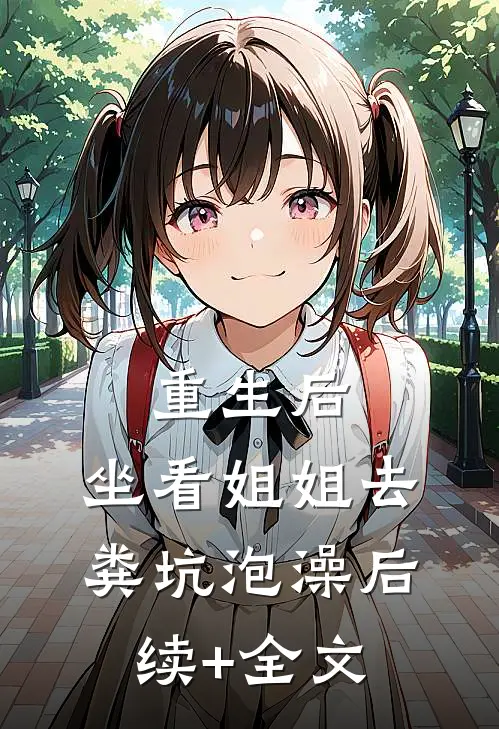重生后，坐看姐姐去粪坑泡澡后续+全文