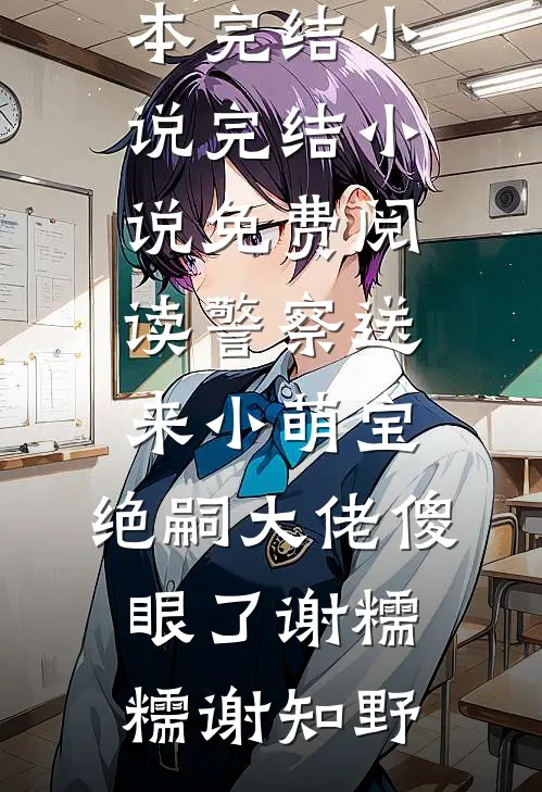 警察送来小萌宝，绝嗣大佬傻眼了(谢糯糯谢知野)完本完结小说_完结小说免费阅读警察送来小萌宝，绝嗣大佬傻眼了谢糯糯谢知野