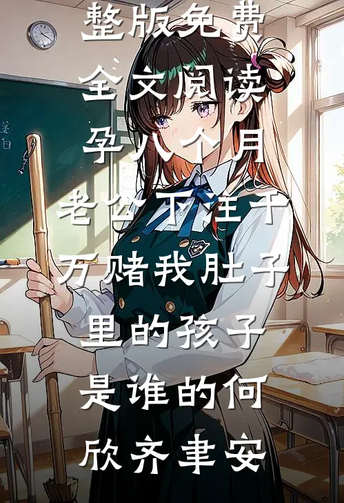 孕八个月，老公下注千万赌我肚子里的孩子是谁的(何欣齐聿安)推荐完结小说_完整版免费全文阅读孕八个月，老公下注千万赌我肚子里的孩子是谁的何欣齐聿安