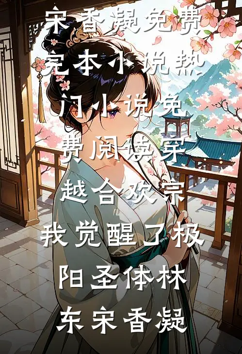 穿越合欢宗，我觉醒了极阳圣体林东宋香凝免费完本小说_热门小说免费阅读穿越合欢宗，我觉醒了极阳圣体(林东宋香凝)