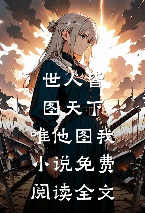 世人皆图天下，唯他图我小说免费阅读全文
