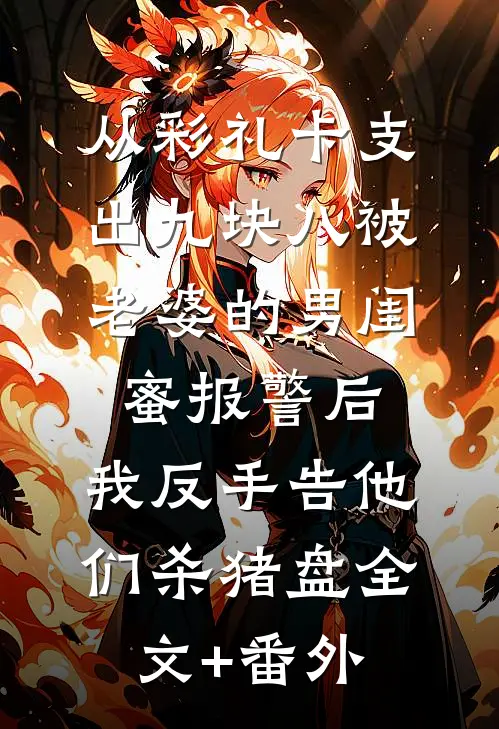 从彩礼卡支出九块八被老婆的男闺蜜报警后，我反手告他们杀猪盘全文+番外
