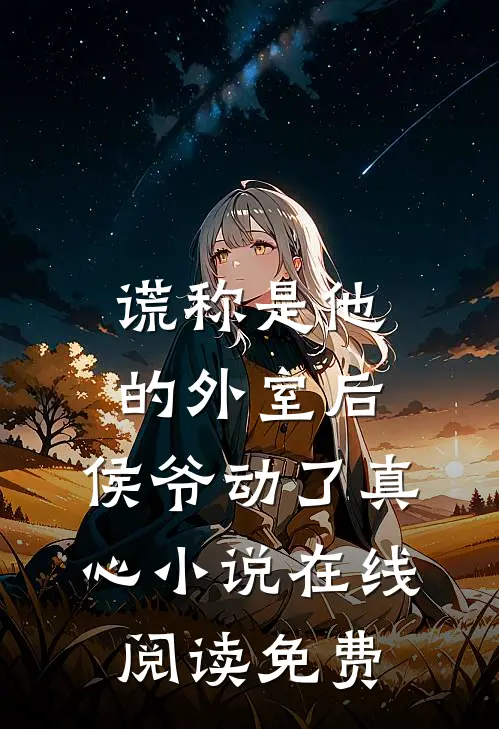 谎称是他的外室后，侯爷动了真心小说在线阅读免费