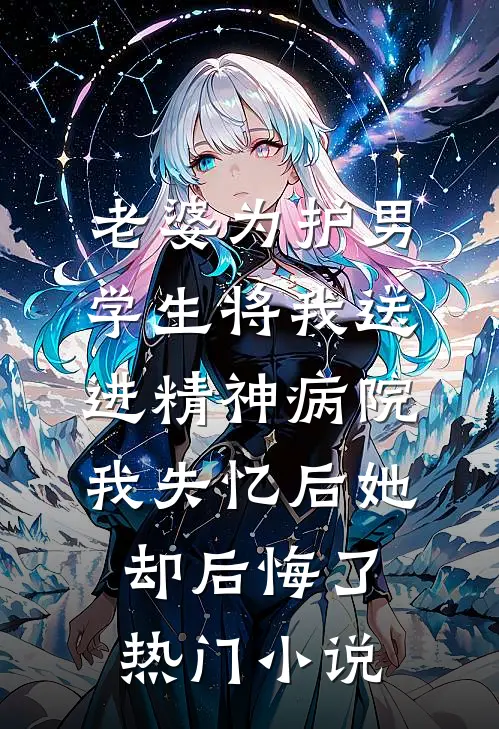 老婆为护男学生将我送进精神病院，我失忆后她却后悔了热门小说