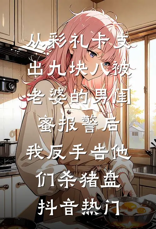 从彩礼卡支出九块八被老婆的男闺蜜报警后，我反手告他们杀猪盘抖音热门