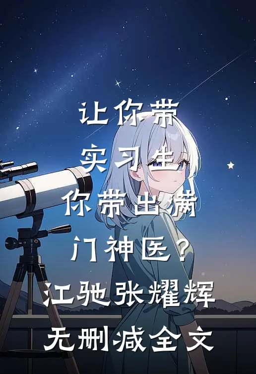让你带实习生，你带出满门神医？江驰张耀辉无删减全文