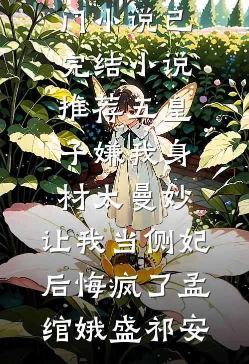 五皇子嫌我身材太曼妙，让我当侧妃后悔疯了孟绾娥盛祁安新热门小说_已完结小说推荐五皇子嫌我身材太曼妙，让我当侧妃后悔疯了孟绾娥盛祁安