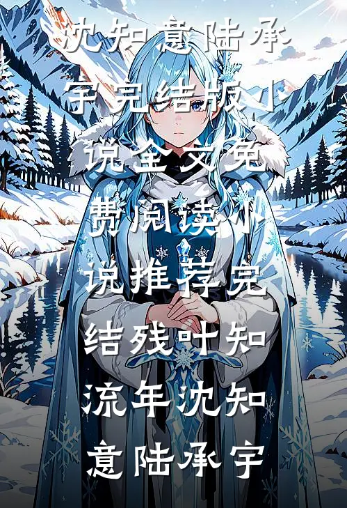 残叶知流年(沈知意陆承宇)完结版小说全文免费阅读_小说推荐完结残叶知流年(沈知意陆承宇)
