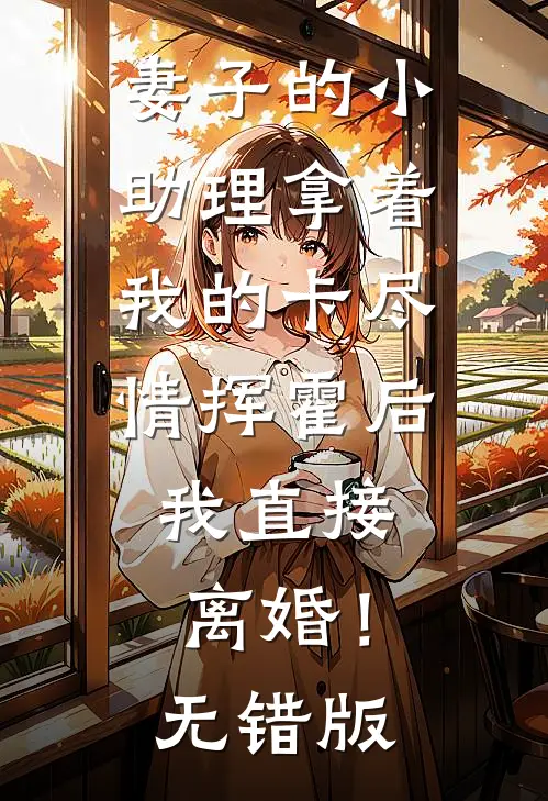 妻子的小助理拿着我的卡尽情挥霍后，我直接离婚！无错版