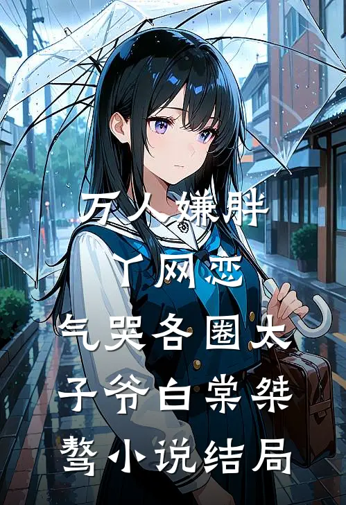 万人嫌胖丫网恋，气哭各圈太子爷白棠桀骜小说结局
