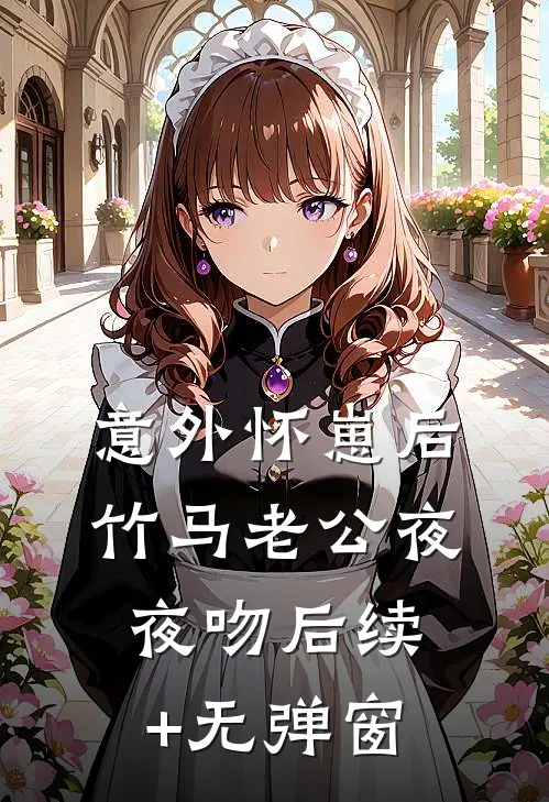 意外怀崽后，竹马老公夜夜吻后续+无弹窗