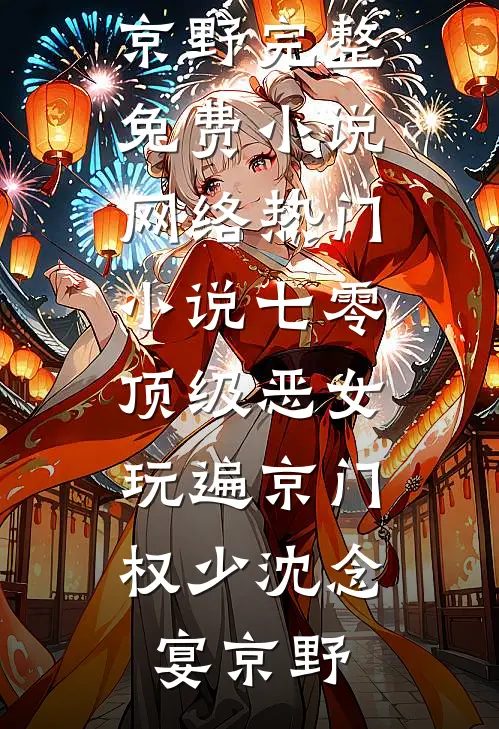七零顶级恶女，玩遍京门权少(沈念宴京野)完整免费小说_网络热门小说七零顶级恶女，玩遍京门权少沈念宴京野