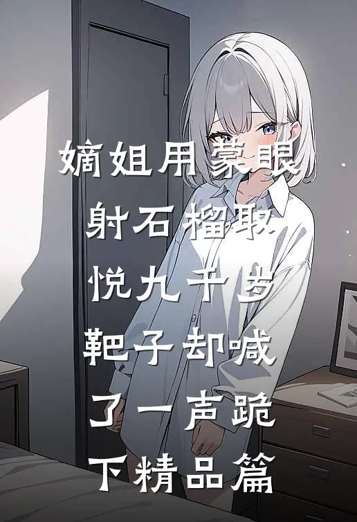 嫡姐用蒙眼射石榴取悦九千岁，靶子却喊了一声跪下精品篇
