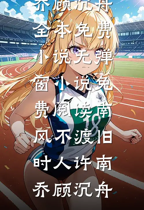 南风不渡旧时人许南乔顾沉舟全本免费小说_无弹窗小说免费阅读南风不渡旧时人(许南乔顾沉舟)