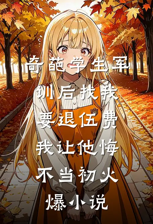 奇葩学生军训后找我要退伍费，我让他悔不当初火爆小说