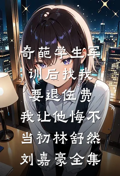 奇葩学生军训后找我要退伍费，我让他悔不当初林舒然刘嘉豪全集