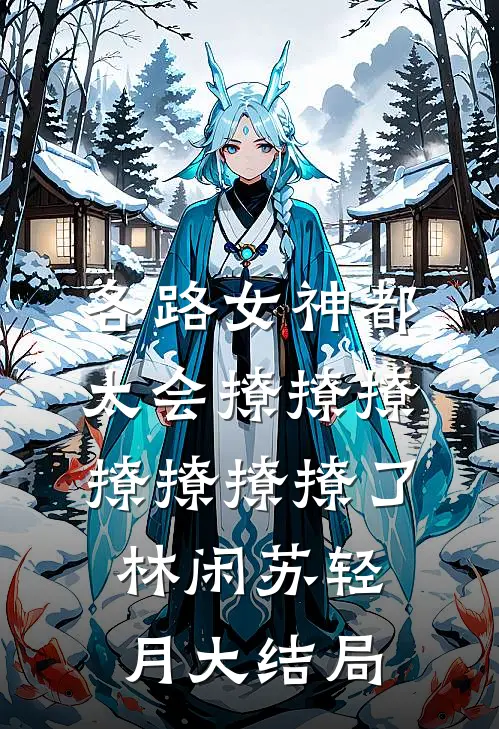 各路女神都太会撩撩撩撩撩撩撩了林闲苏轻月大结局