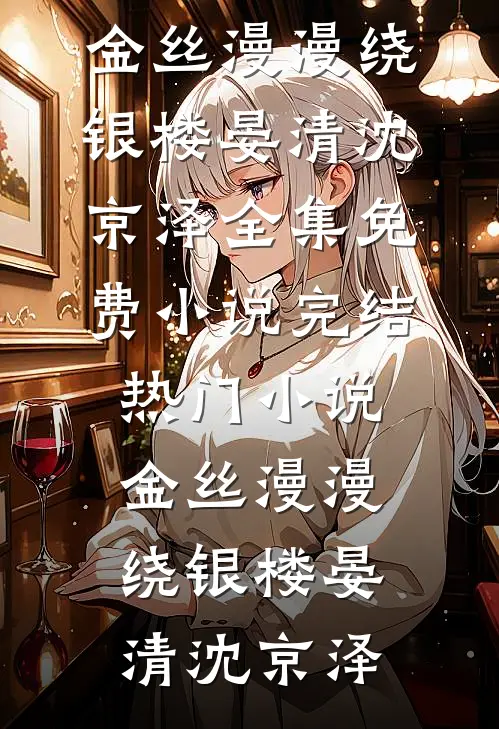金丝漫漫绕银楼晏清沈京泽全集免费小说_完结热门小说金丝漫漫绕银楼晏清沈京泽