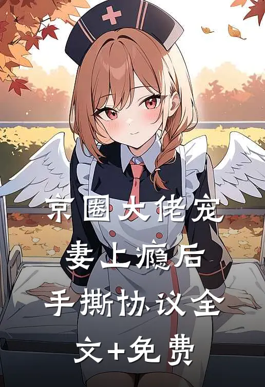 京圈大佬宠妻上瘾后，手撕协议全文+免费