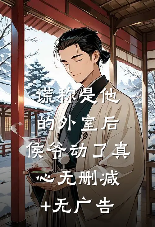 谎称是他的外室后，侯爷动了真心无删减+无广告
