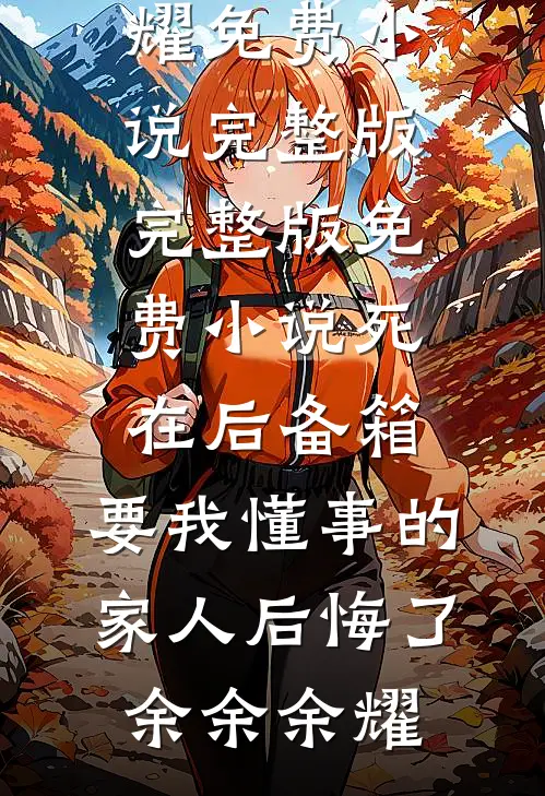 死在后备箱，要我懂事的家人后悔了余余余耀免费小说完整版_完整版免费小说死在后备箱，要我懂事的家人后悔了(余余余耀)