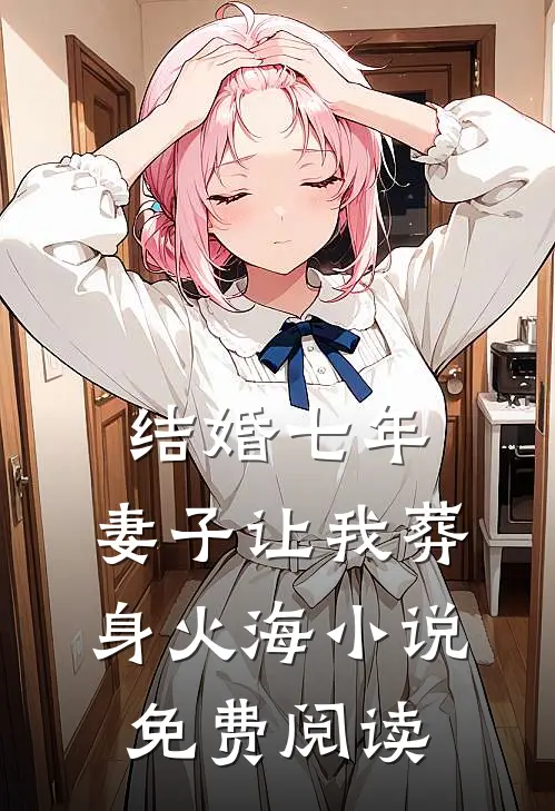 结婚七年，妻子让我葬身火海小说免费阅读