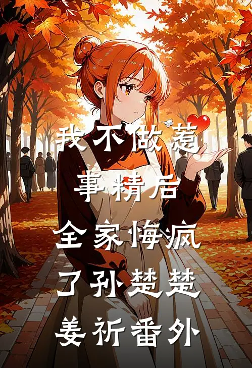 我不做惹事精后，全家悔疯了孙楚楚姜祈番外
