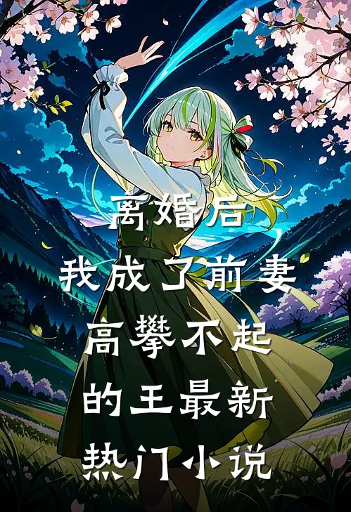 离婚后，我成了前妻高攀不起的王最新热门小说