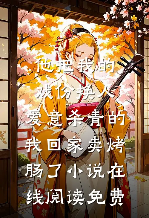 他把我的戏份换人，爱意杀青的我回家卖烤肠了小说在线阅读免费