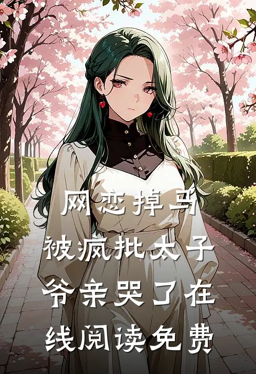 网恋掉马，被疯批太子爷亲哭了在线阅读免费