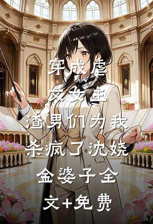 穿成虐文女主，渣男们为我杀疯了沈娆金婆子全文+免费