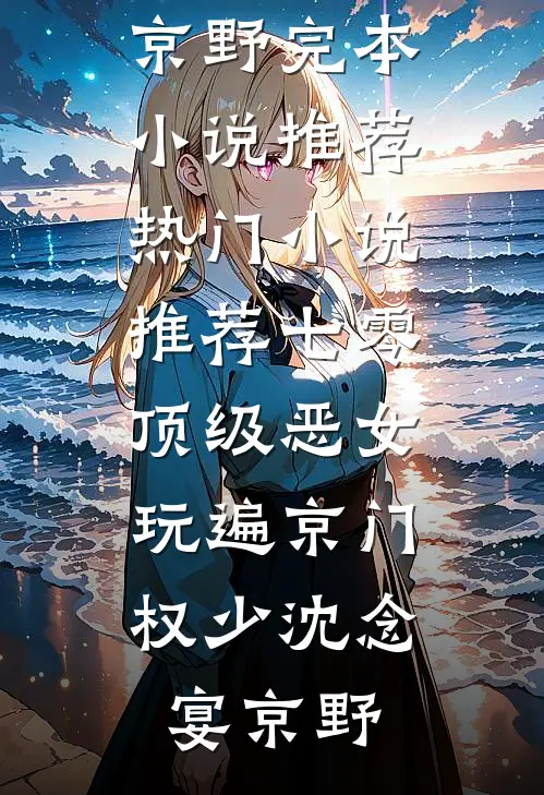 七零顶级恶女，玩遍京门权少(沈念宴京野)完本小说推荐_热门小说推荐七零顶级恶女，玩遍京门权少沈念宴京野