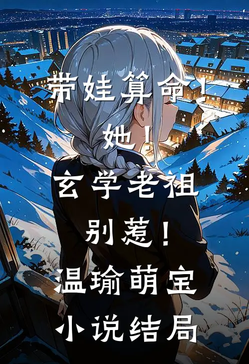 带娃算命！她！玄学老祖，别惹！温瑜萌宝小说结局