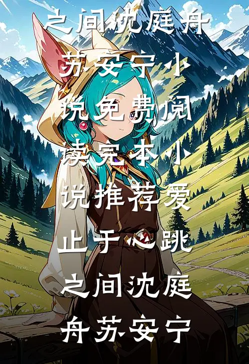 爱止于心跳之间沈庭舟苏安宁小说免费阅读_完本小说推荐爱止于心跳之间(沈庭舟苏安宁)