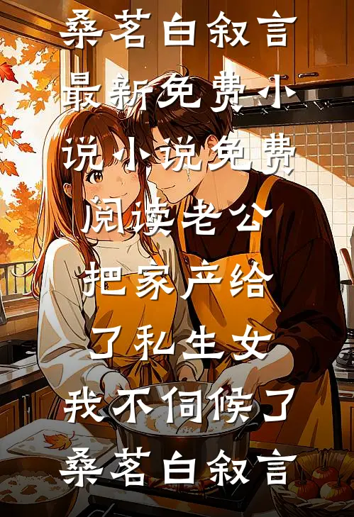 老公把家产给了私生女，我不伺候了(桑茗白叙言)最新免费小说_小说免费阅读老公把家产给了私生女，我不伺候了(桑茗白叙言)