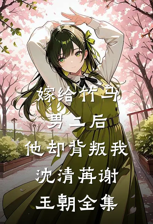 嫁给竹马男二后，他却背叛我沈清苒谢玉朝全集