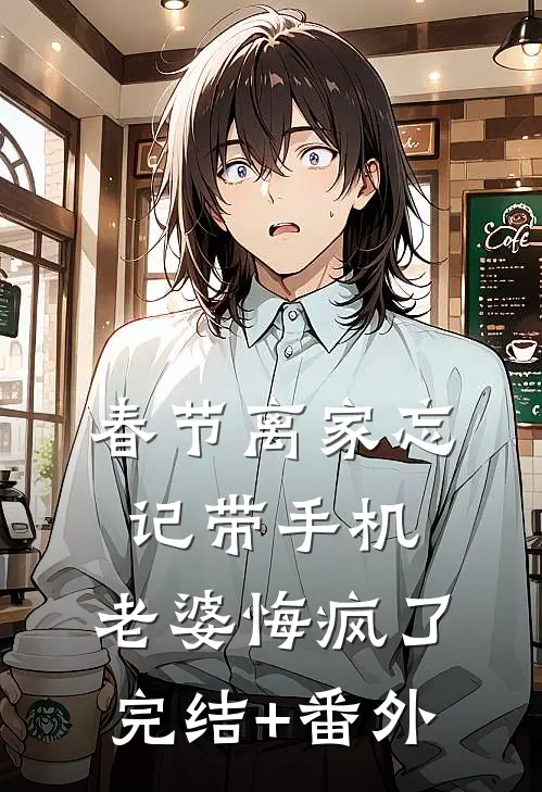 春节离家忘记带手机，老婆悔疯了完结+番外