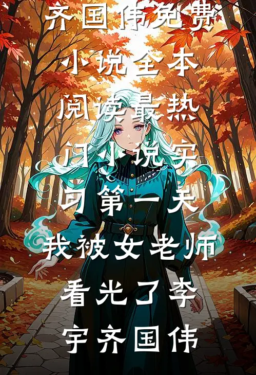 实习第一天，我被女老师看光了(李宇齐国伟)免费小说全本阅读_最热门小说实习第一天，我被女老师看光了(李宇齐国伟)
