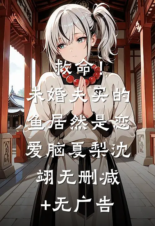救命！未婚夫买的鱼居然是恋爱脑夏梨沈翊无删减+无广告
