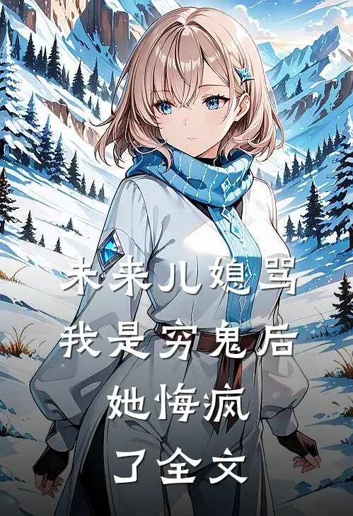 未来儿媳骂我是穷鬼后，她悔疯了全文