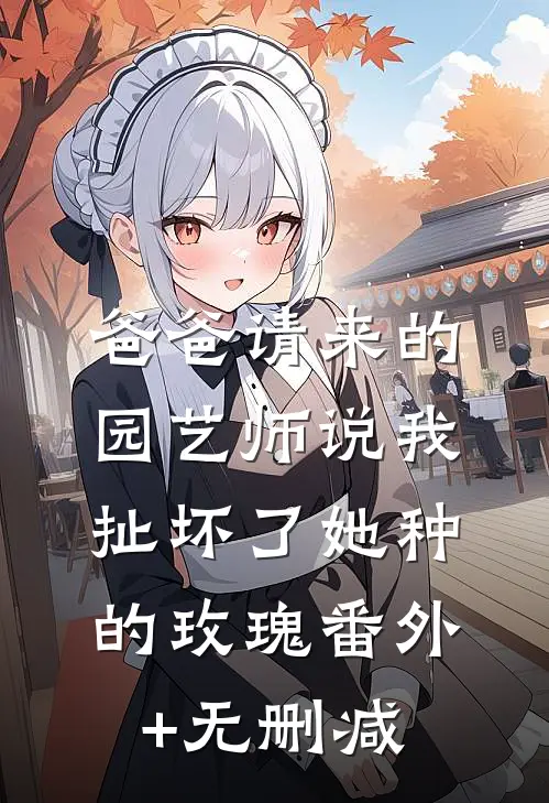 爸爸请来的园艺师说我扯坏了她种的玫瑰番外+无删减